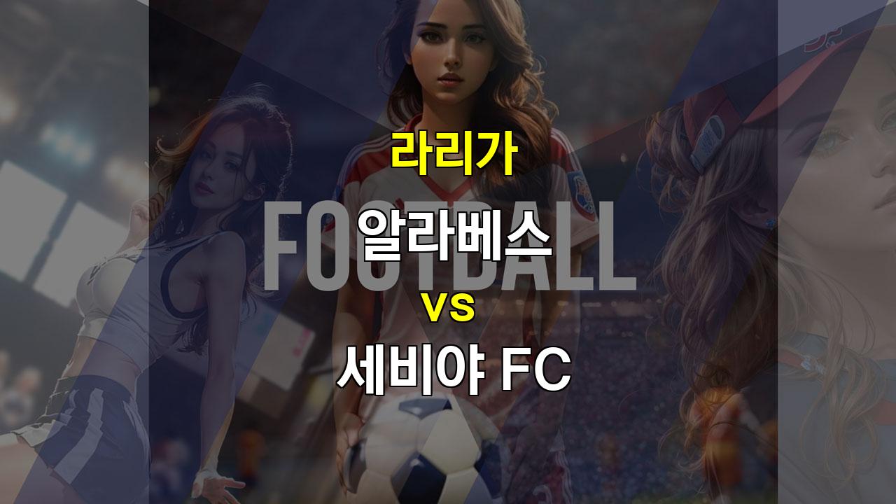 라리가 알라베스 vs 세비야 FC 경기 분석: 팽팽한 접전 예상