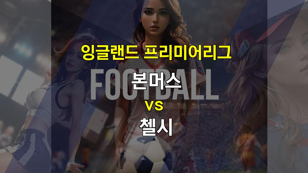 잉글랜드 프리미어리그, 9월 15일 본머스 vs 첼시: 팽팽한 승부 예상!