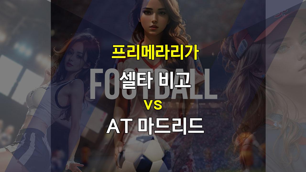 셀타 비고 vs AT 마드리드: 승리의 균형을 점쳐보는 프리메라리가 분석