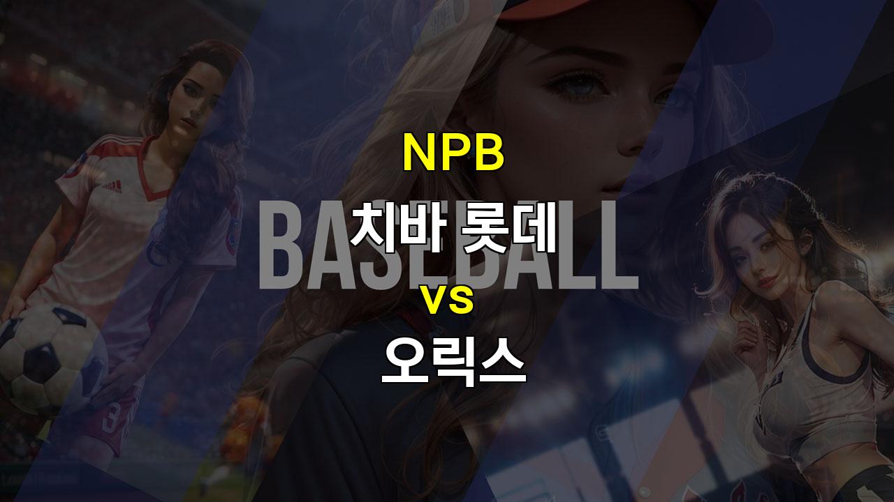 치바 롯데 vs 오릭스, 타격 부진에 허덕이는 오릭스, 홈 이점을 가진 치바 롯데 승리 예상