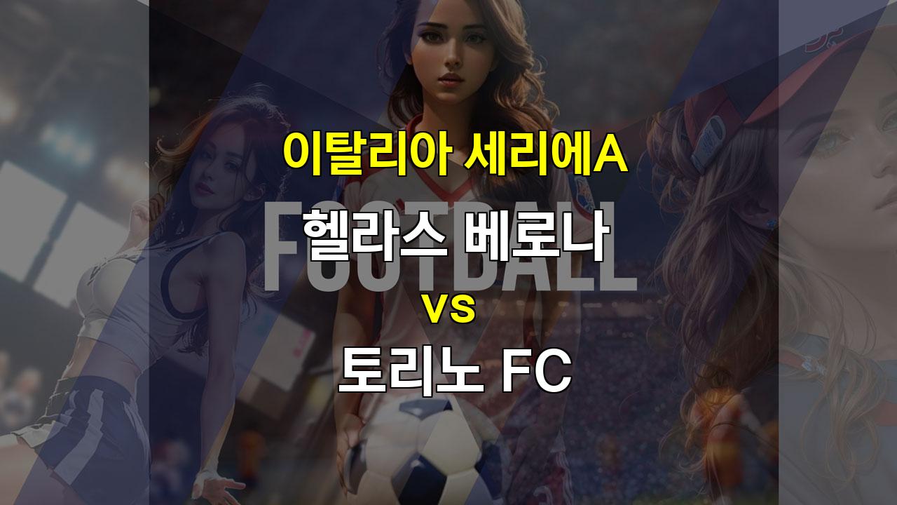 이탈리아 세리에A 베로나 vs 토리노: 수비력이 강세를 보일 경기