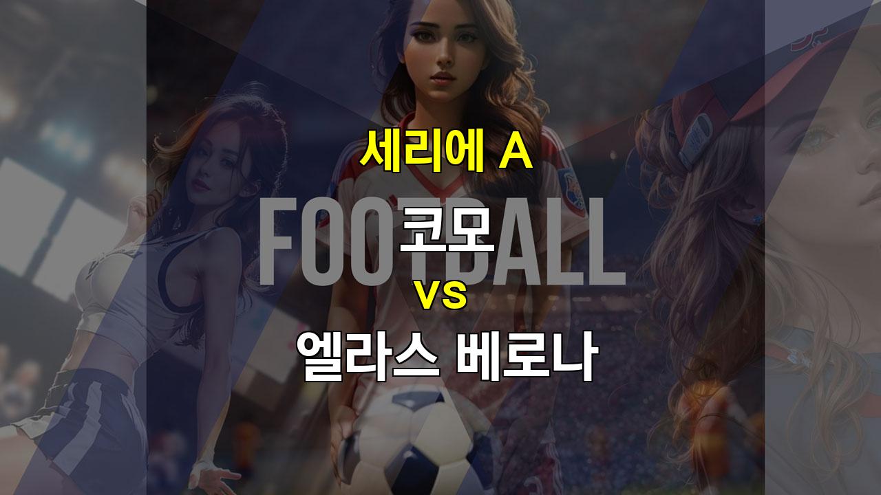 코모 vs 엘라스 베로나: 뜨거운 세리에 A 중위권 싸움, 승리는 누구에게?