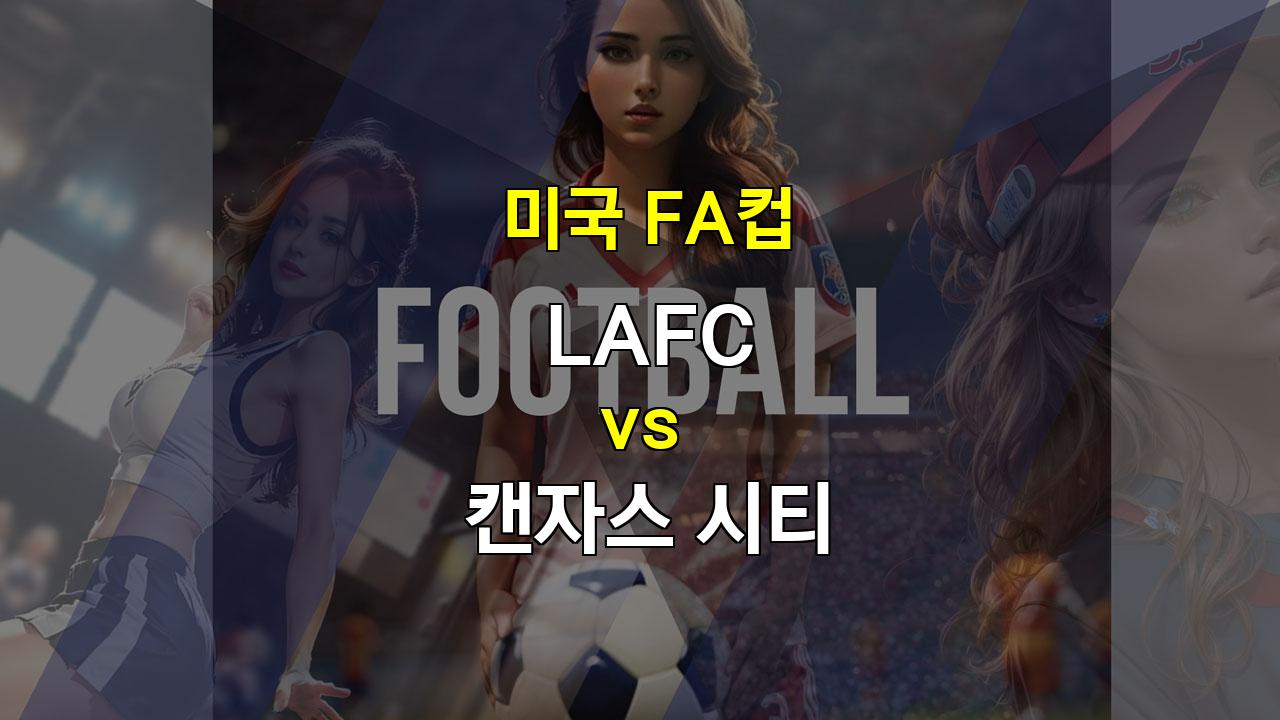 LAFC vs 캔자스 시티, 미국 FA컵 승부 예측: 압도적인 공격력으로 승리할 LAFC?