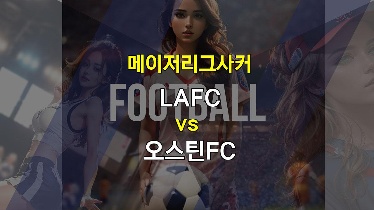 LAFC vs 오스틴FC: 갤럭시전 패배 후 반등 노리는 LAFC, 원정 약세 극복 가능할까?