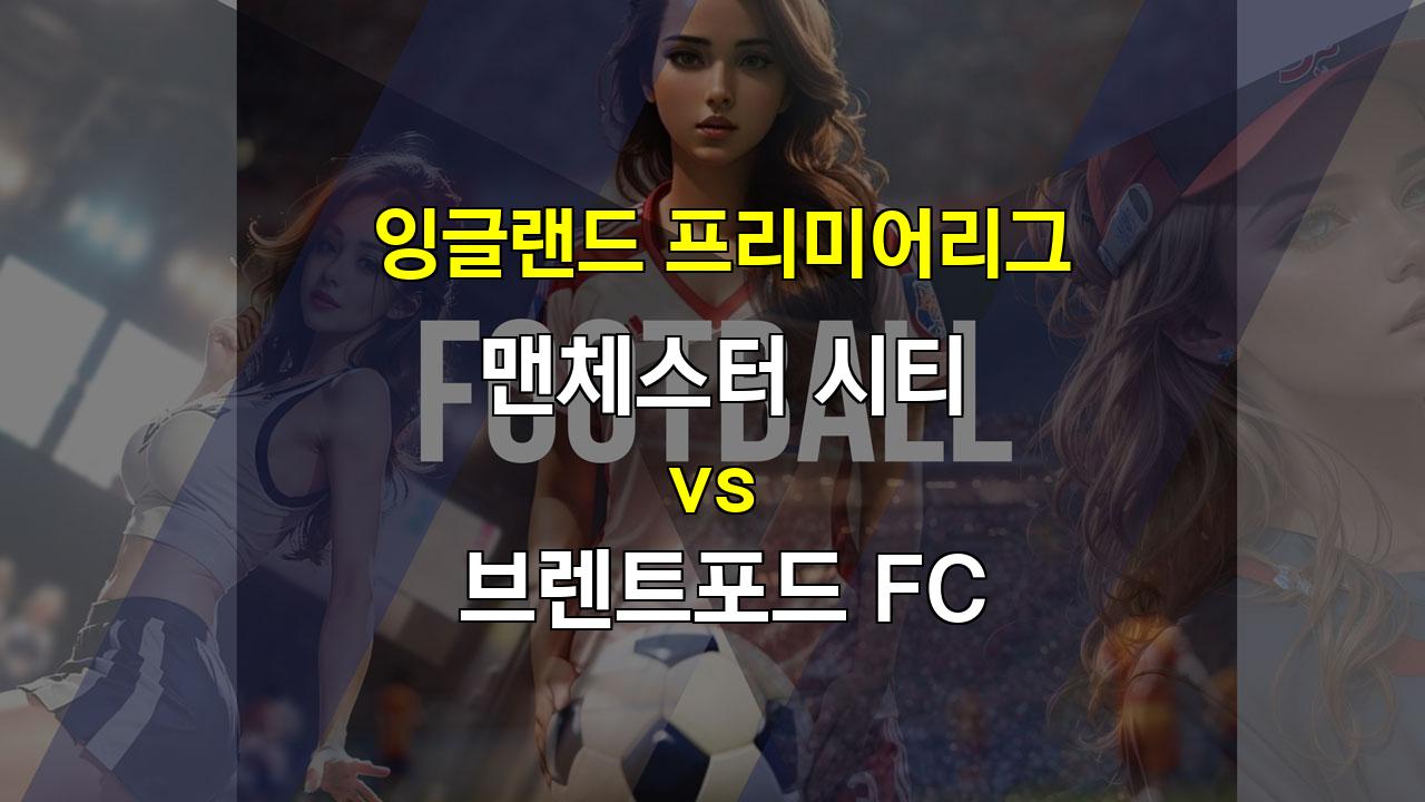 압도적인 전력의 맨시티, 브렌트포드를 꺾고 승리할까? 맨시티 vs 브렌트포드 경기 분석