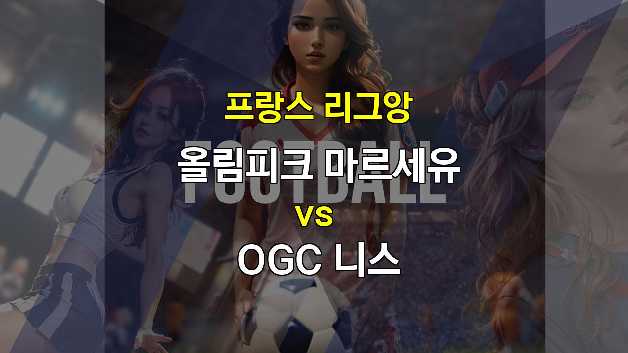 프랑스 리그앙, 올림피크 마르세유 vs OGC 니스: 승리의 희망을 향해!