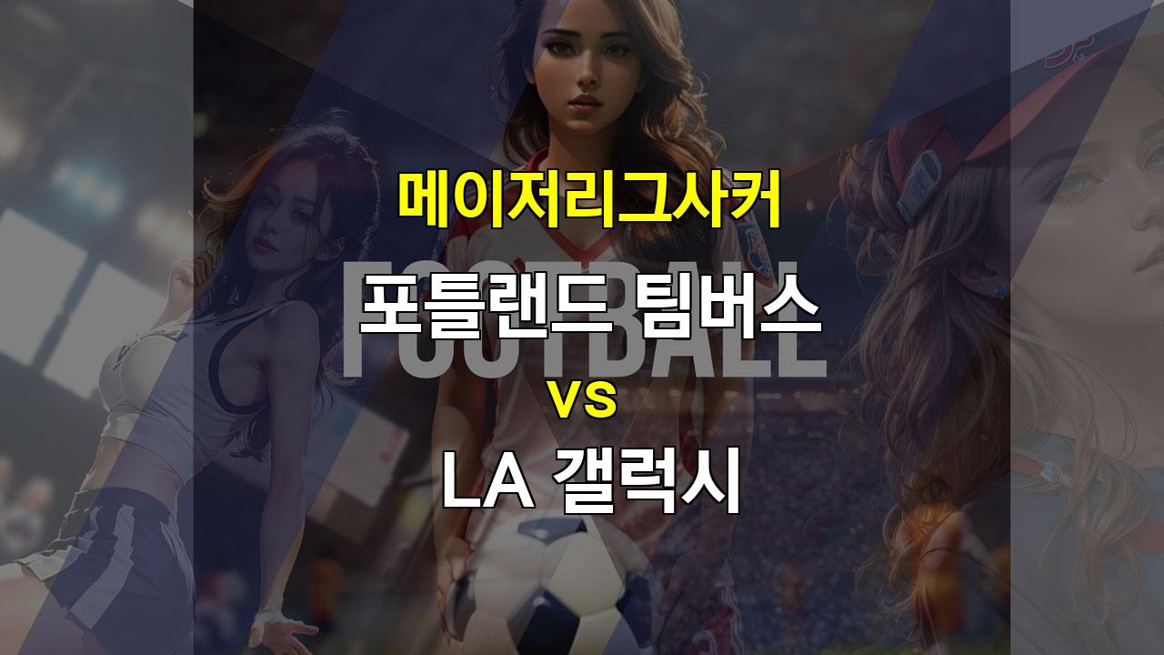 포틀랜드 vs LA 갤럭시: 서부 컨퍼런스 선두 LA 갤럭시의 연승 행진이 이어질까?