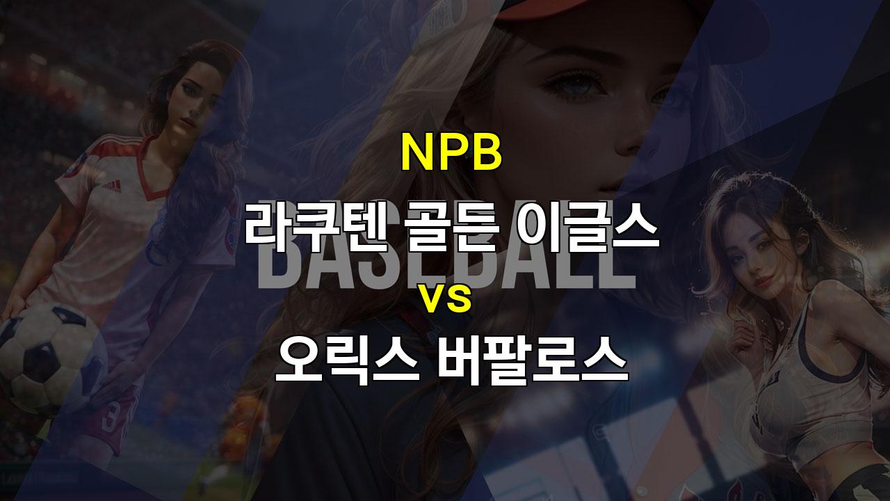 NPB 라쿠텐 vs 오릭스, 미야기의 낮 경기 강세가 승리 이끌까?