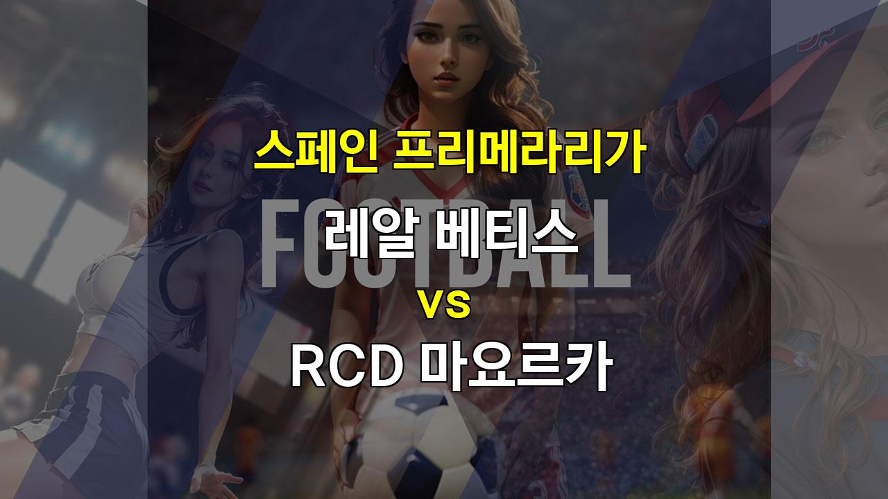 레알 베티스 vs RCD 마요르카: 스페인 프리메라리가 승부 예측