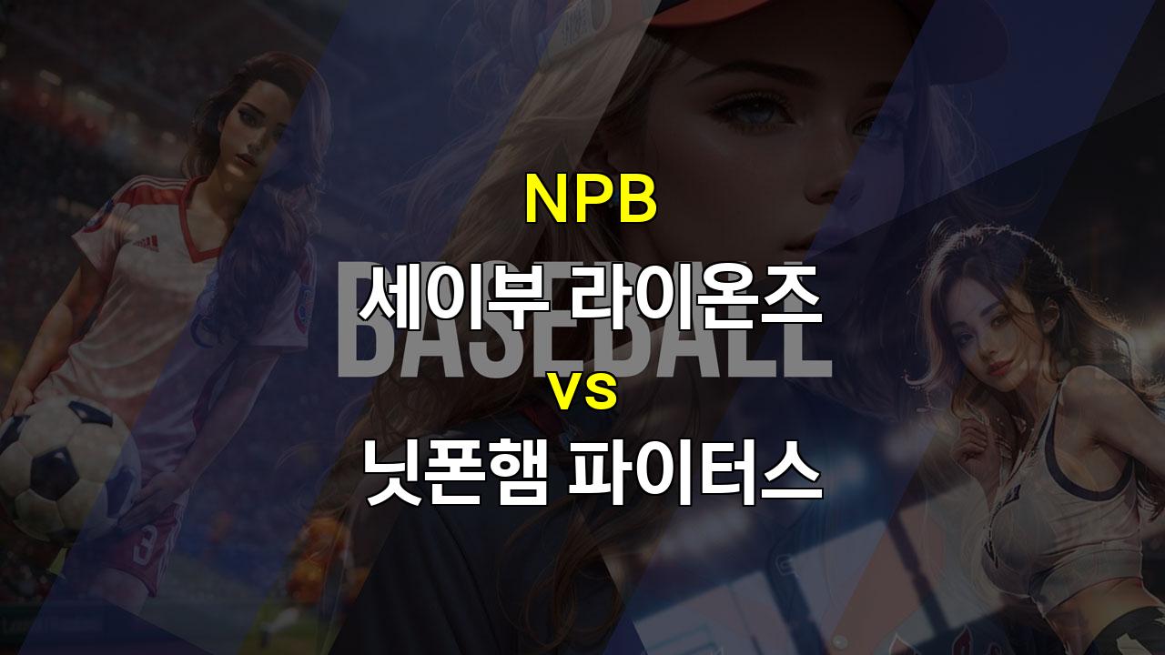 NPB 세이부 vs 닛폰햄, 타선 부진에 허덕이는 세이부, 닛폰햄 승리 가능성 높아!