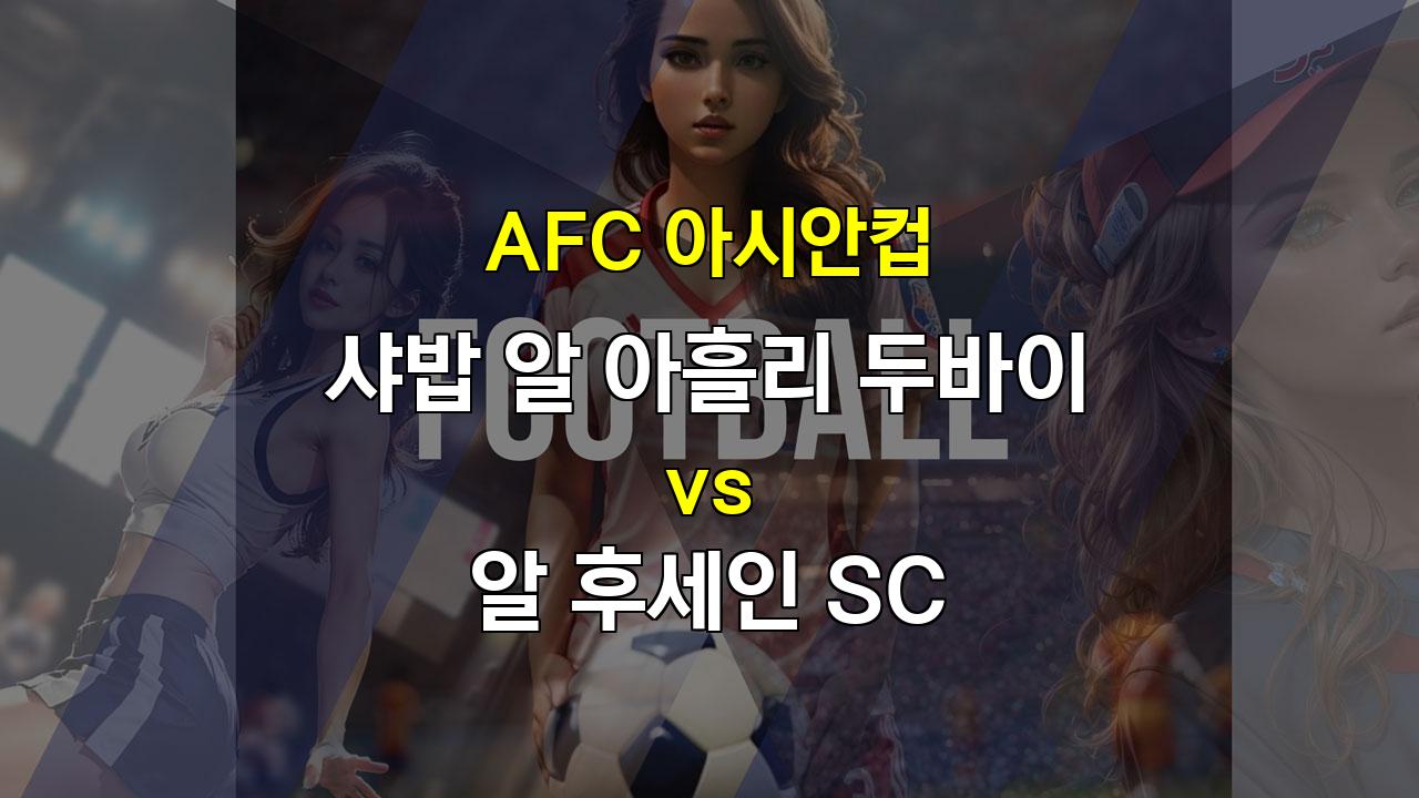 AFC 아시안컵 D조, 샤밥 알 아흘리 두바이 vs 알 후세인 SC 분석: 아즈문의 데뷔골 향연이 기대되는 경기