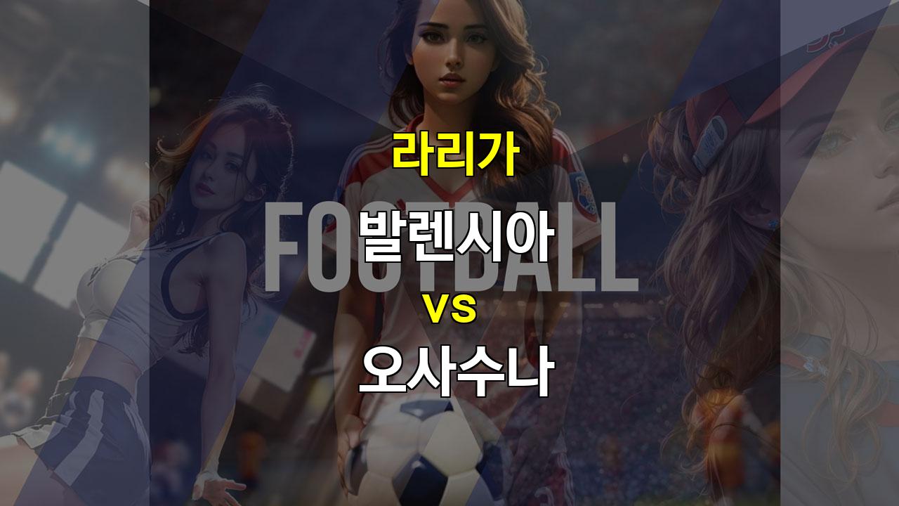 라리가 7위 오사수나 vs 19위 발렌시아, 팽팽한 접전 예상 - 2024년 9월 25일 경기 분석