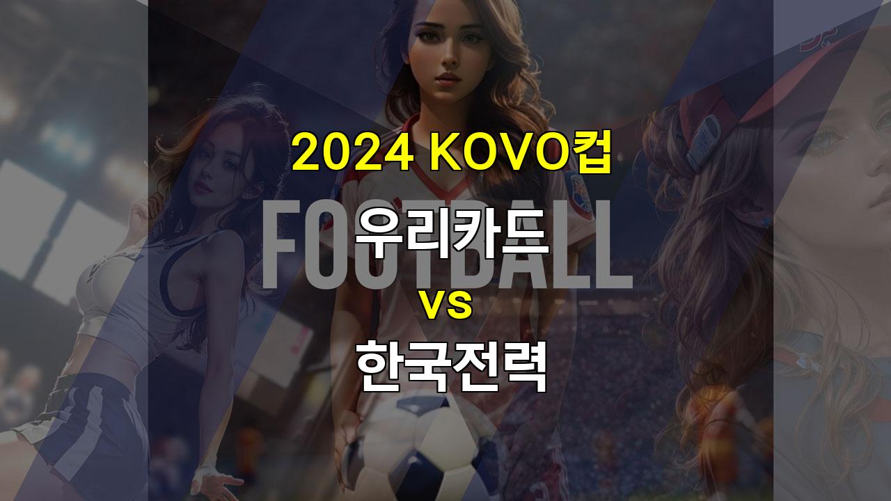 2024 KOVO컵 우리카드 vs 한국전력: 화력 대결의 승자는?