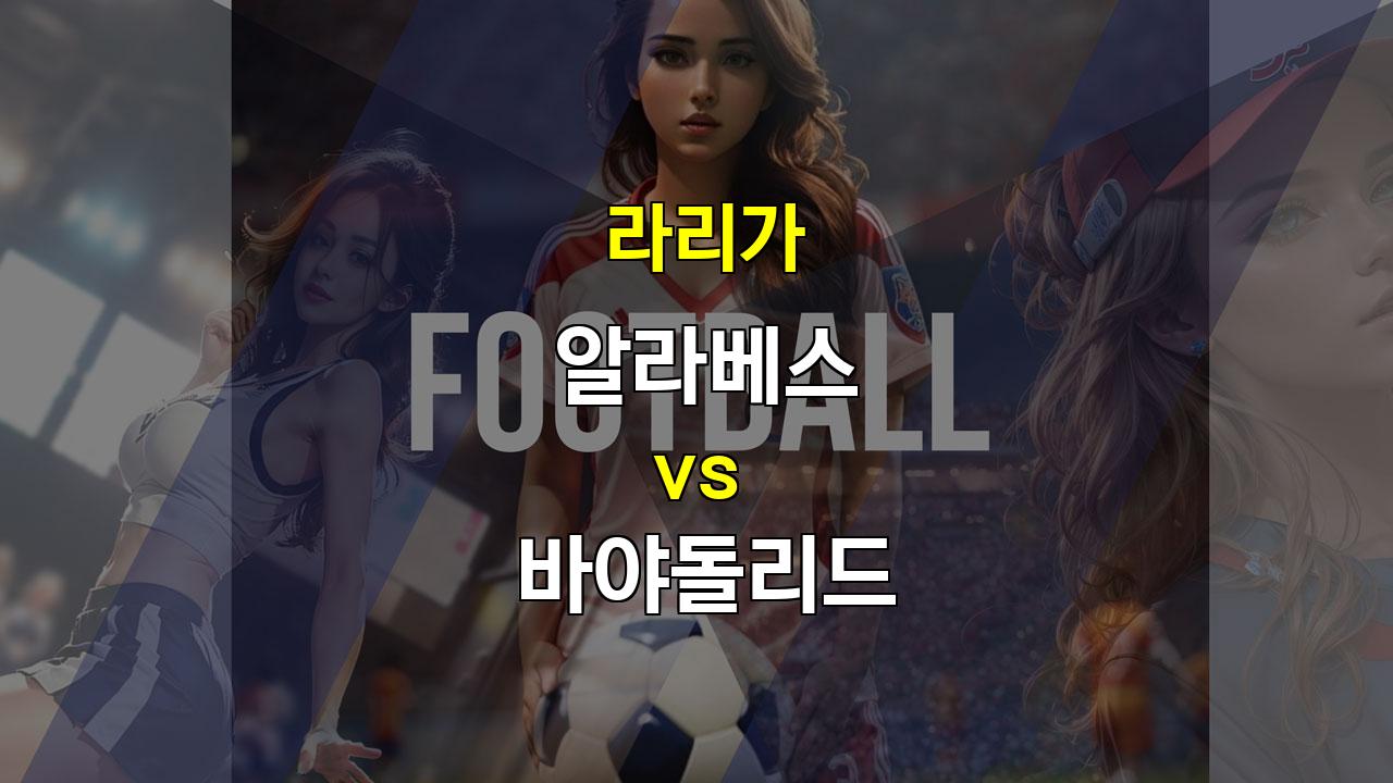 【스포츠픽】라리가 알라베스 vs 바야돌리드 분석: 알라베스의 탄탄한 수비가 승리 이끌까?