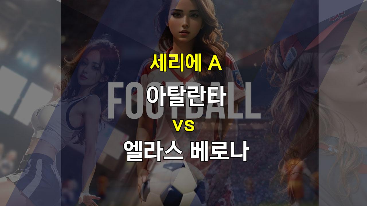 【국내해외축구분석】아탈란타 vs 엘라스 베로나: 홈팀의 압승이 예상되는 경기!