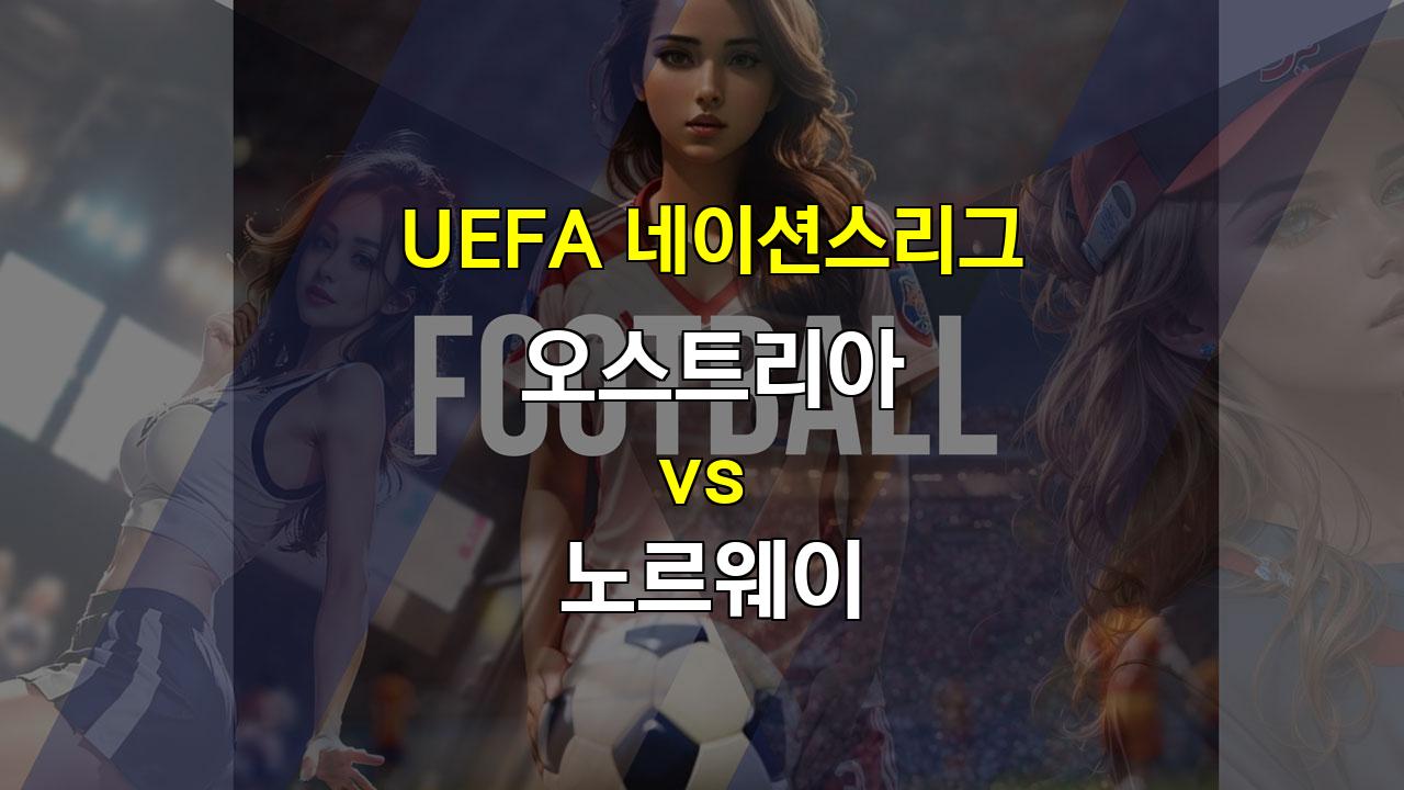 【승무패픽】오스트리아 vs 노르웨이: UEFA 네이션스리그 승부 예측 - 화력 대결의 승자는?