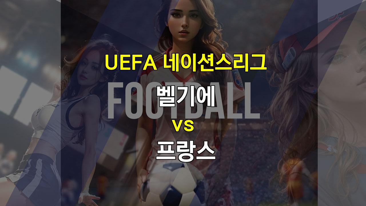 【스포츠분석】UEFA 네이션스리그, 벨기에 vs 프랑스: 압도적인 화력을 앞세운 프랑스의 승리 예상