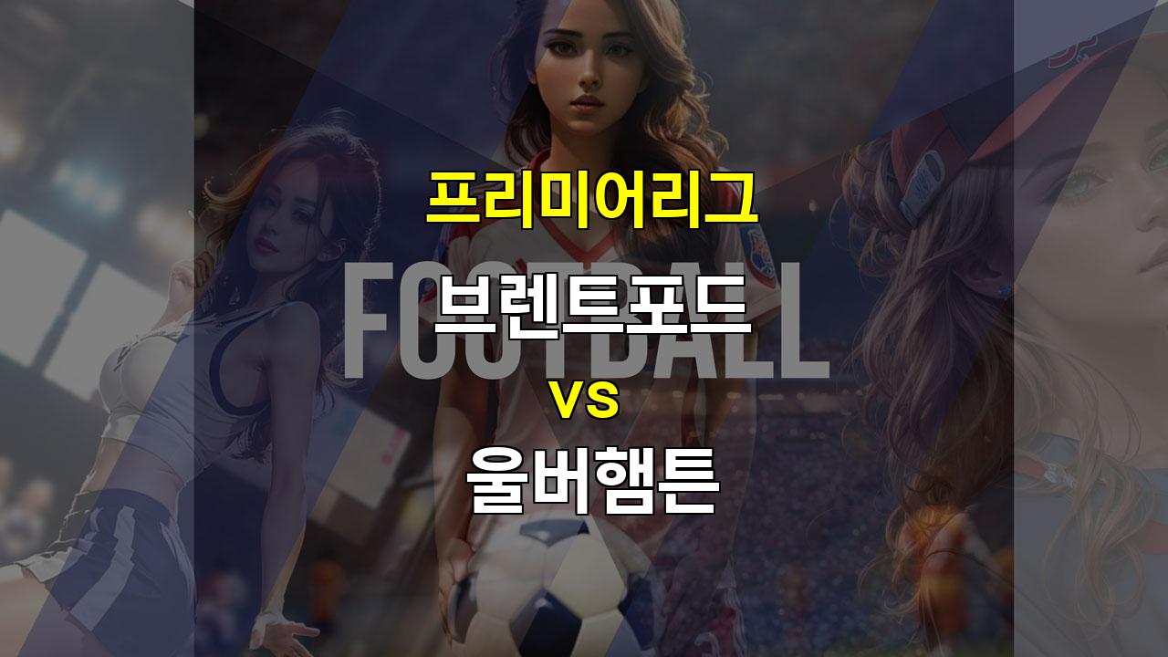 【해외스포츠중계】브렌트포드 vs 울버햄튼: 뜨거운 공격 대결, 승리는 누구에게?