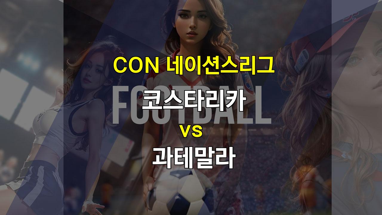 【해외스포츠중계】CON 네이션스리그, 코스타리카 vs 과테말라: 팽팽한 접전 예상