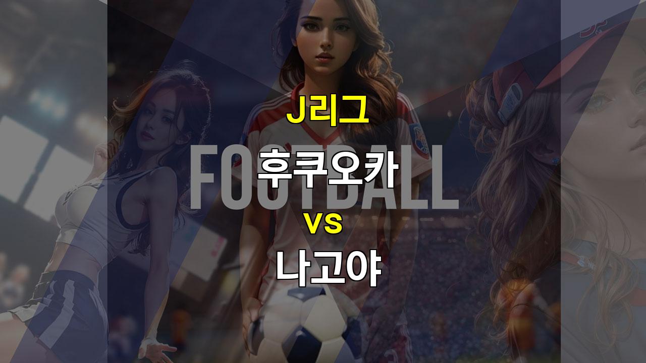 J리그 후쿠오카 vs 나고야: 팽팽한 싸움, 언더 경기 예상