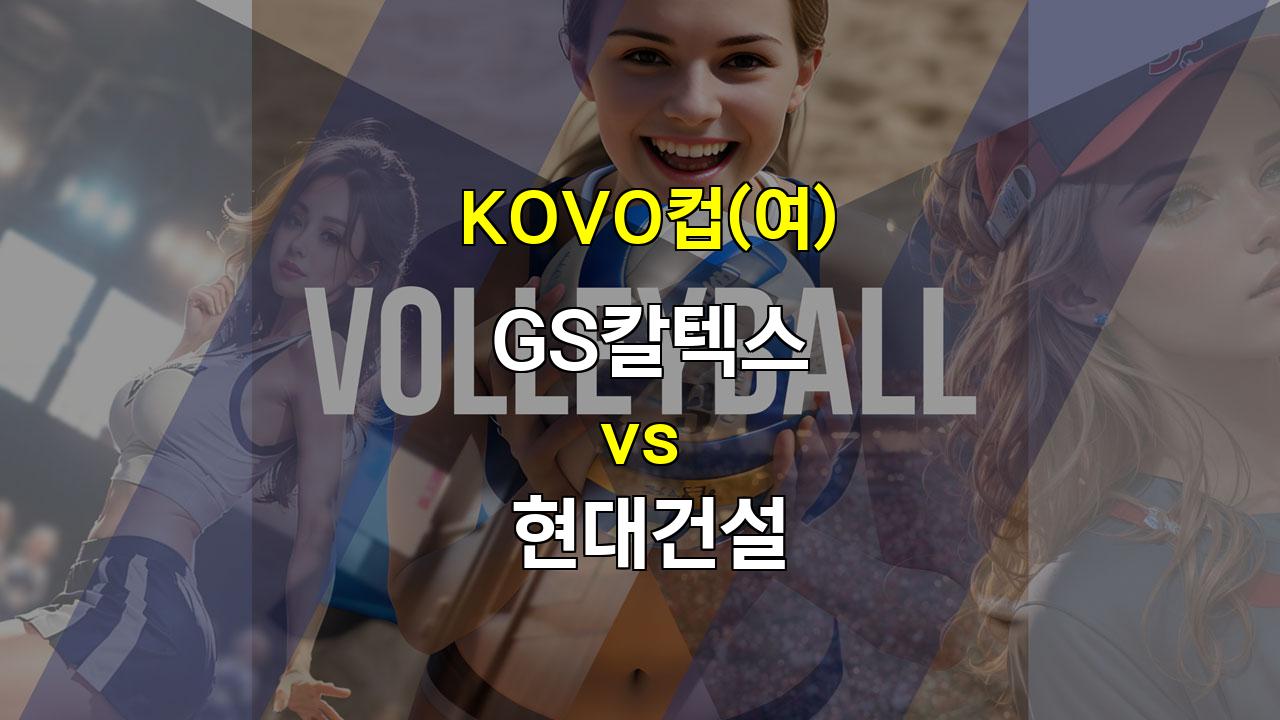 2024 KOVO컵(여) GS칼텍스 vs 현대건설: 챔피언의 자존심을 건 뜨거운 승부!