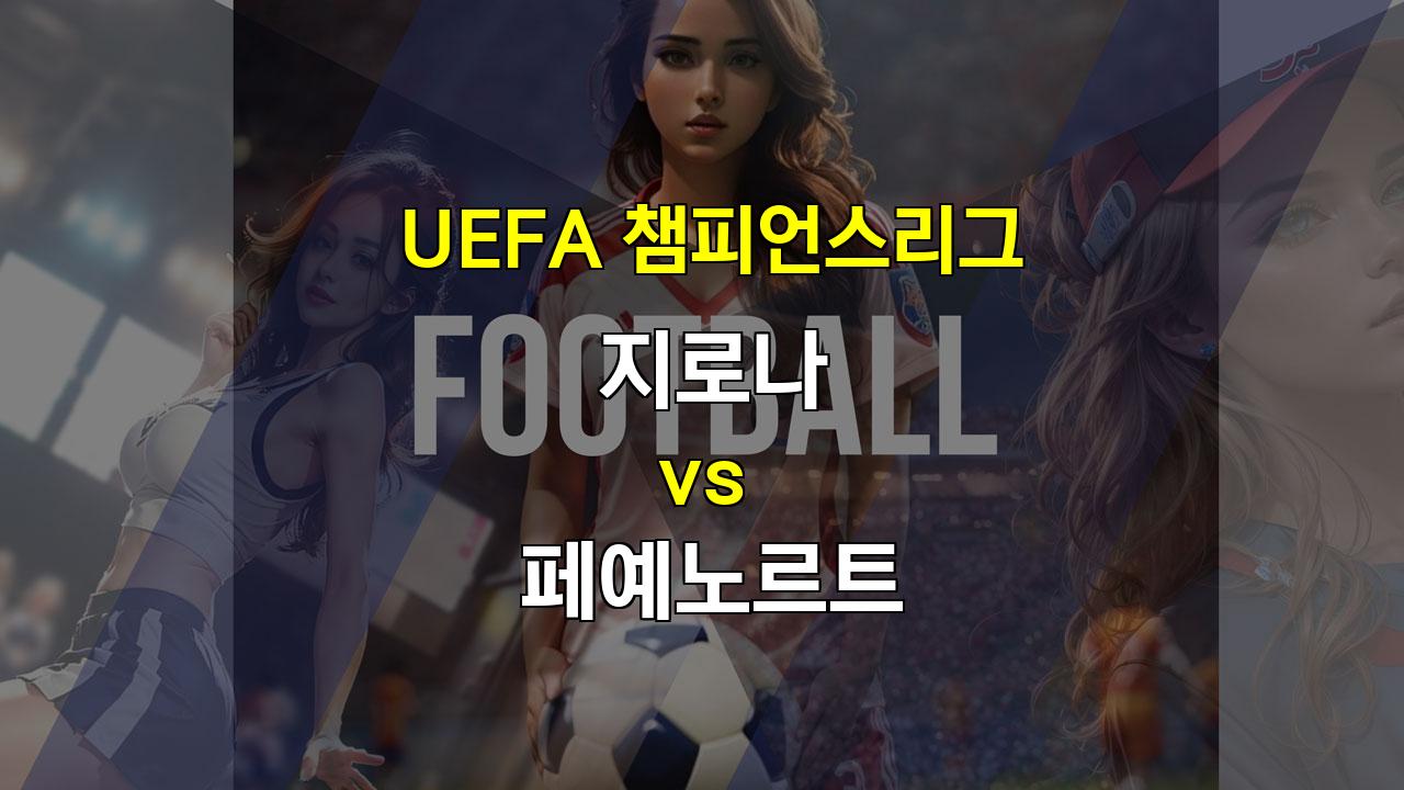 챔피언스리그, 지로나 vs 페예노르트: 답답한 공격, 무승부 예상