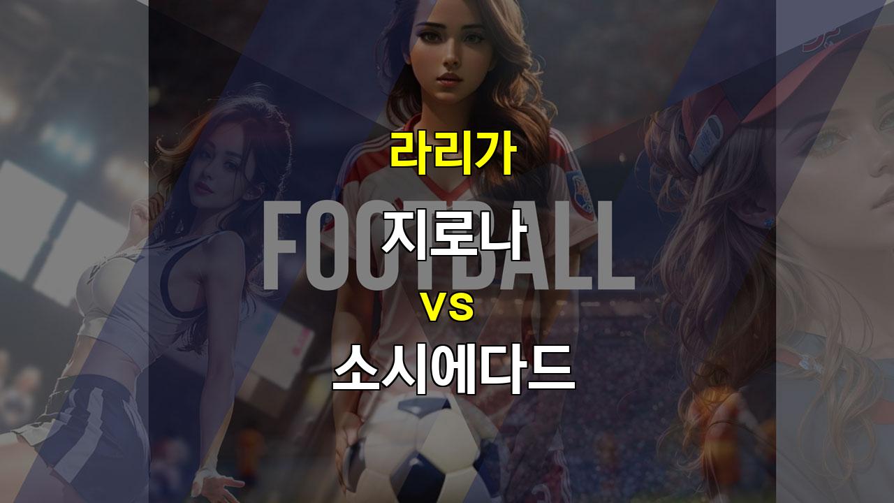 【스포츠토토분석】지로나 vs 소시에다드, 화력 저하와 공격 부진의 대결: 무승부 예상