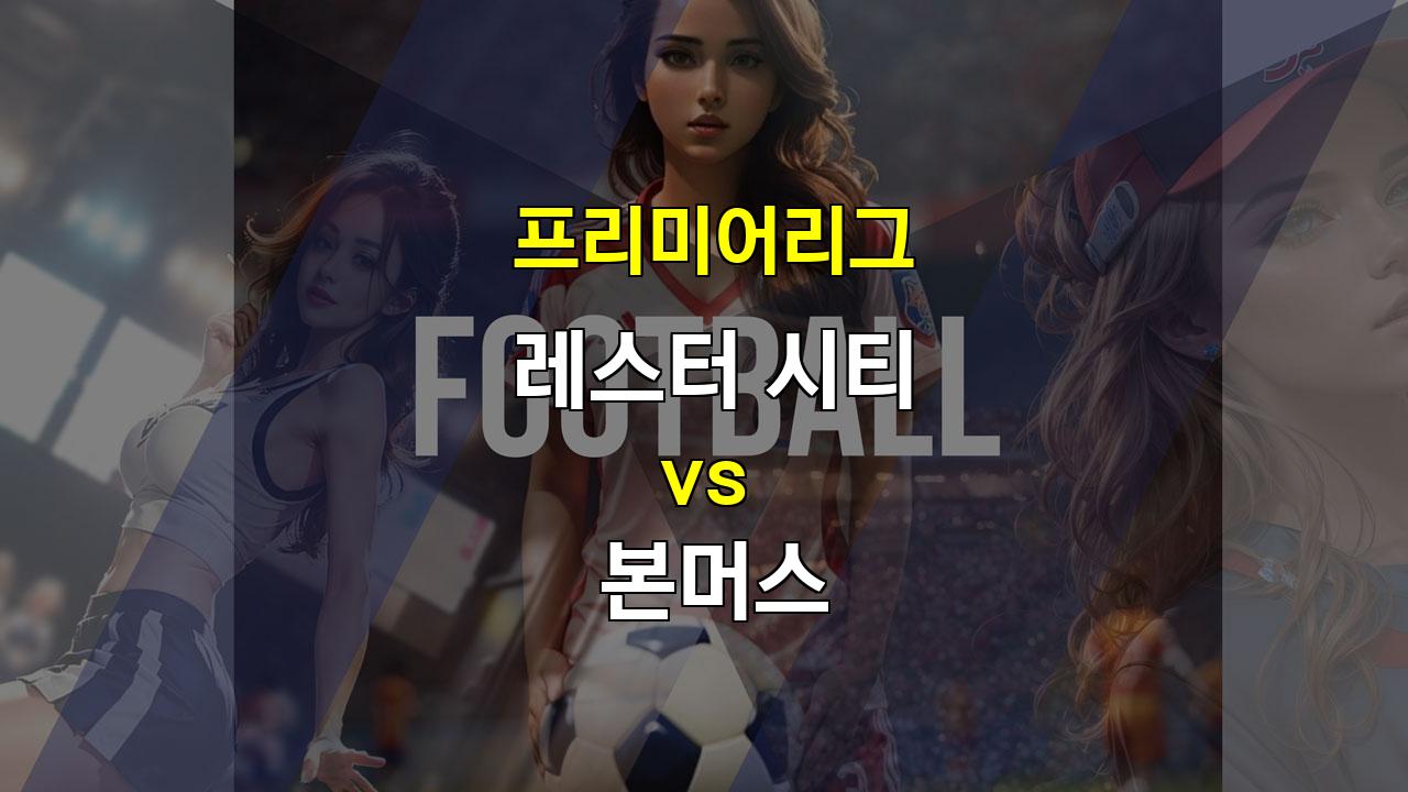 【토토분석】레스터 시티 vs 본머스, 엇갈리는 흐름 속 승부 예상 - 2024년 10월 5일 프리미어리그 분석