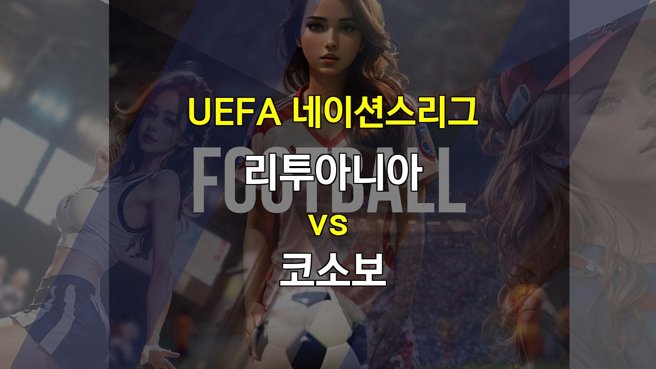 【토토사이트분석】2024년 UEFA 네이션스리그, 코소보의 승리가 예상되는 리투아니아와의 맞대결!