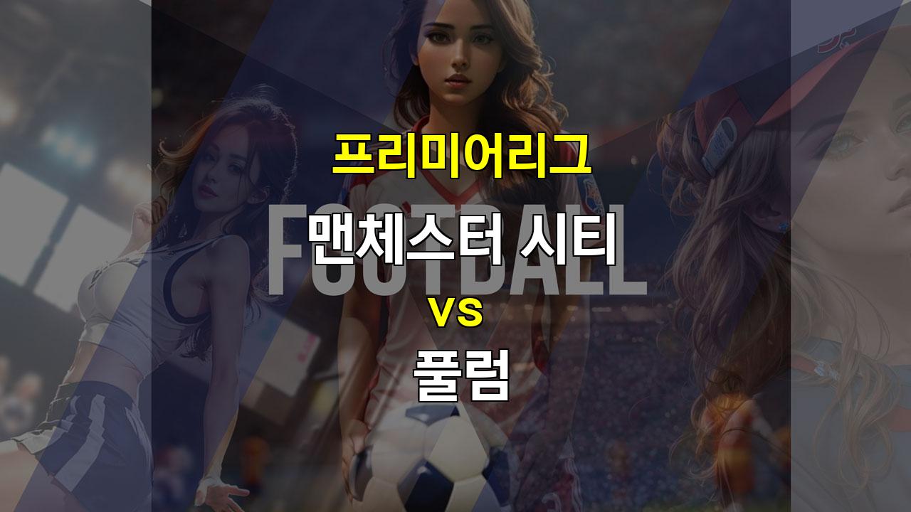 【무료픽공유】맨체스터 시티 vs 풀럼: 압도적인 공격력 vs 끈끈한 수비, 승리의 주인은 누구?