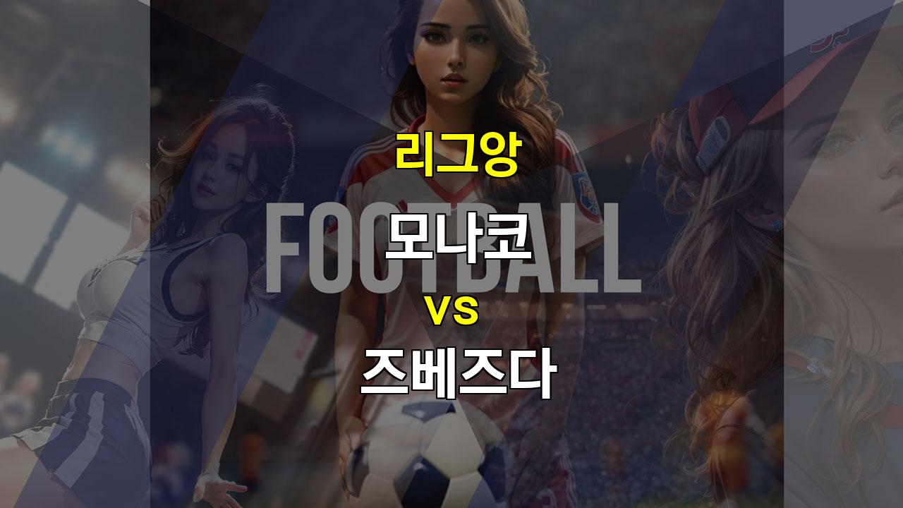 【스포츠토토분석】모나코 vs 즈베즈다: 유럽 무대를 향한 뜨거운 승부 예상 - 리그앙 vs 세르비아 1부