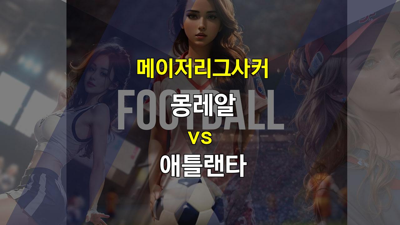 【승부예측】몽레알 vs 애틀랜타: 팽팽한 접전 예상, 언더 경기 가능성 높아