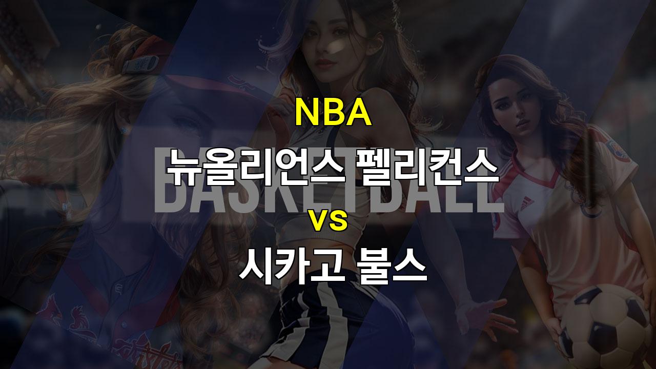 【메이저놀이터순위】NBA 뉴올리언스 vs 시카고 분석: 빅맨 부재와 머레이의 불확실성, 과연 승리는?