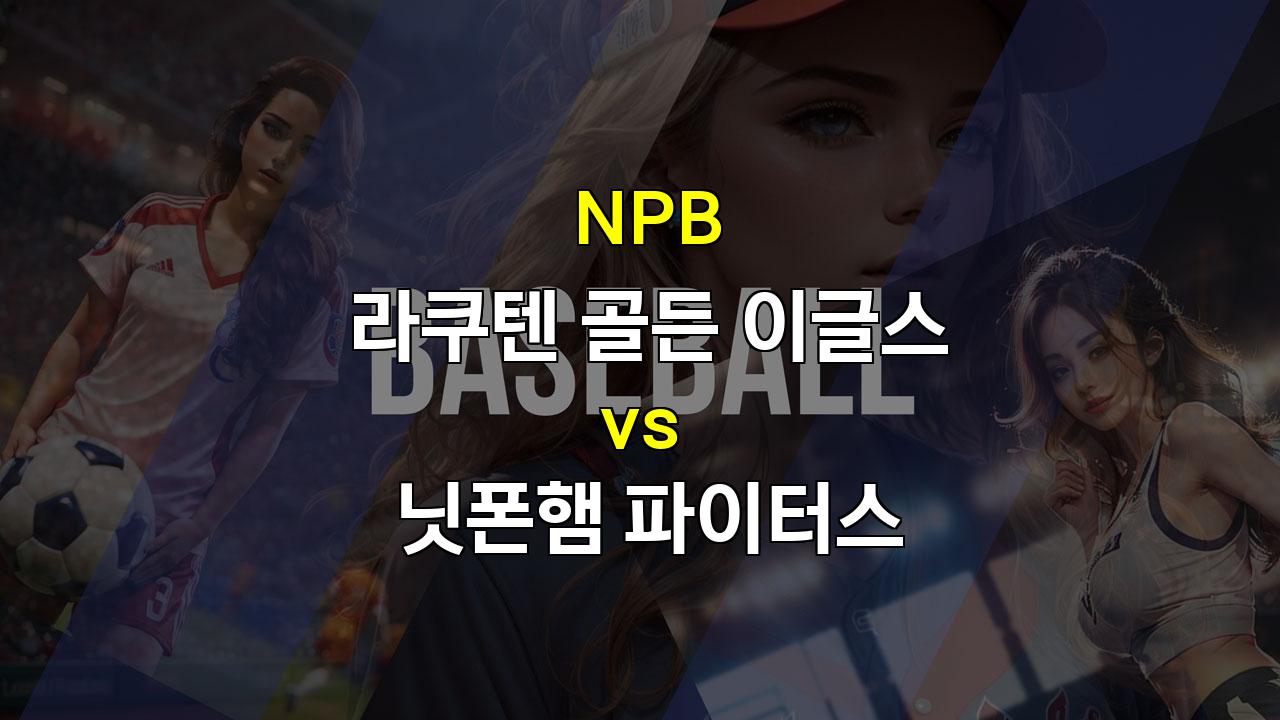 【무료스포츠픽】NPB 라쿠텐 vs 닛폰햄, 8연패 라쿠텐의 탈출은? 이토의 완투승 가능성 높아!