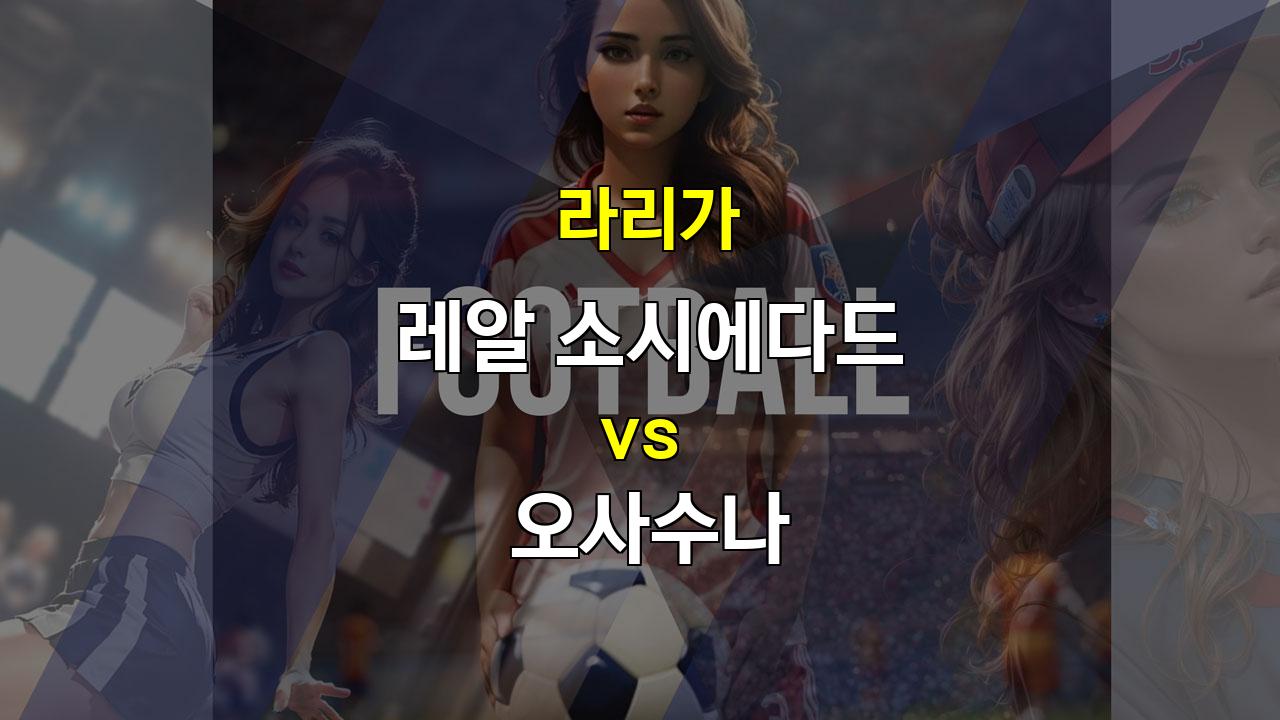 【무료픽공유】라리가 분석: 레알 소시에다드 vs 오사수나, 팽팽한 접전 예상!