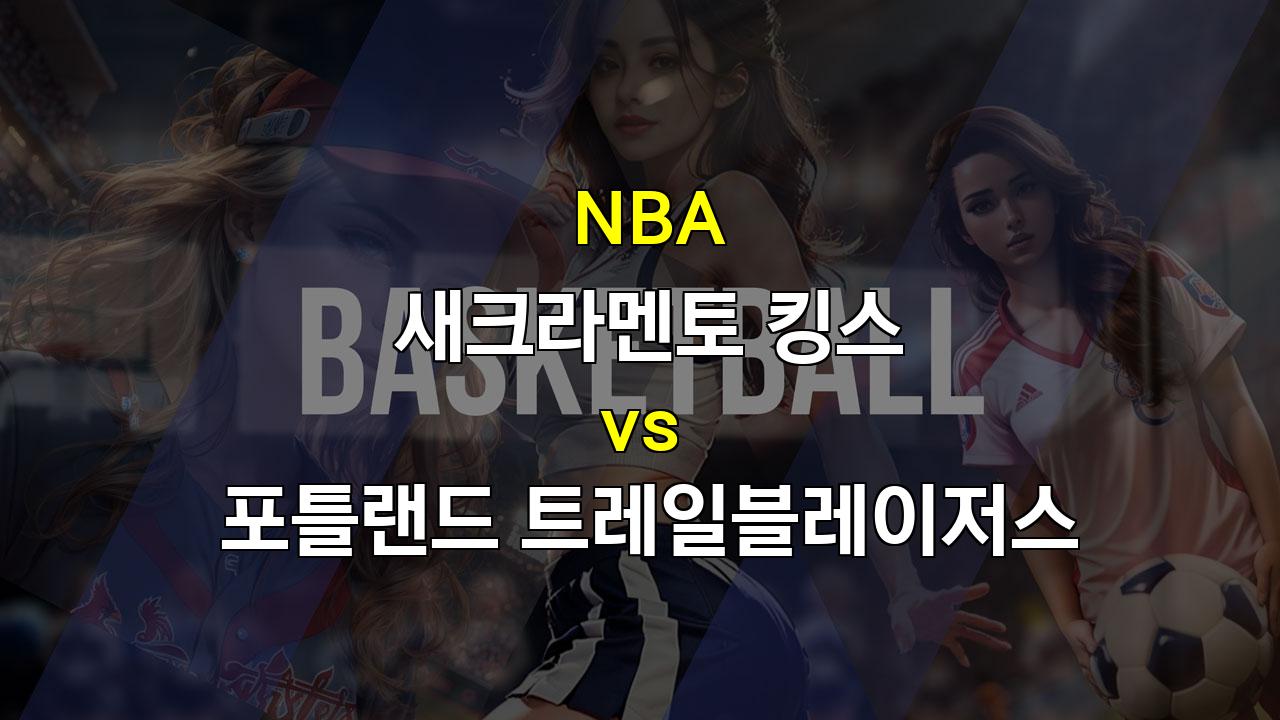 【국내해외농구분석】NBA 분석: 킹스, 드로잔 효과로 연패 탈출할까? 포틀랜드와의 홈 경기 승리 예상