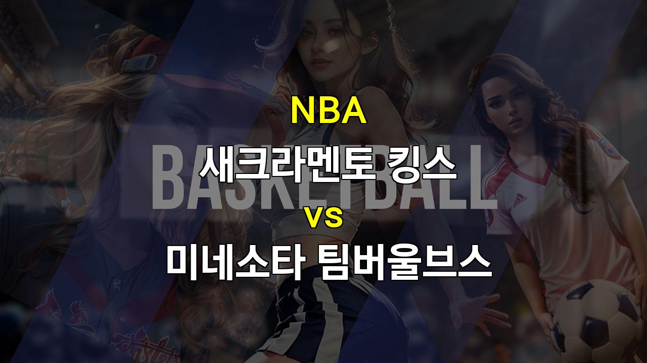 【토토분석】2024년 NBA 시즌 개막, 새크라멘토 킹스 vs 미네소타 팀버울브스: 흥미진진한 대결이 기대되는 이유