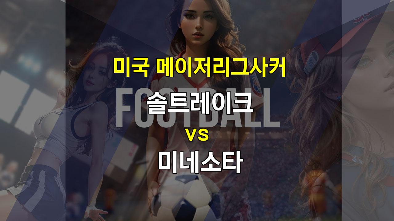 【국내해외축구분석】솔트레이크 vs 미네소타, 팽팽한 접전 예상: 과연 승리는 누구에게?