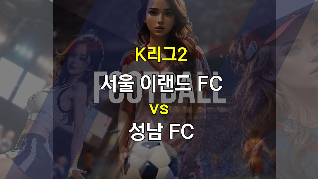 【무료토토분석】K리그2 서울 이랜드 FC vs 성남 FC: 화력 부족 서울 이랜드, 탄탄한 수비로 승리 노린다!