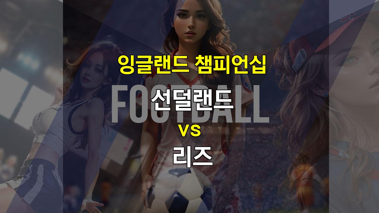 【토토사이트분석】선덜랜드 vs 리즈: 챔피언십 빅 매치, 득점은 터질까?