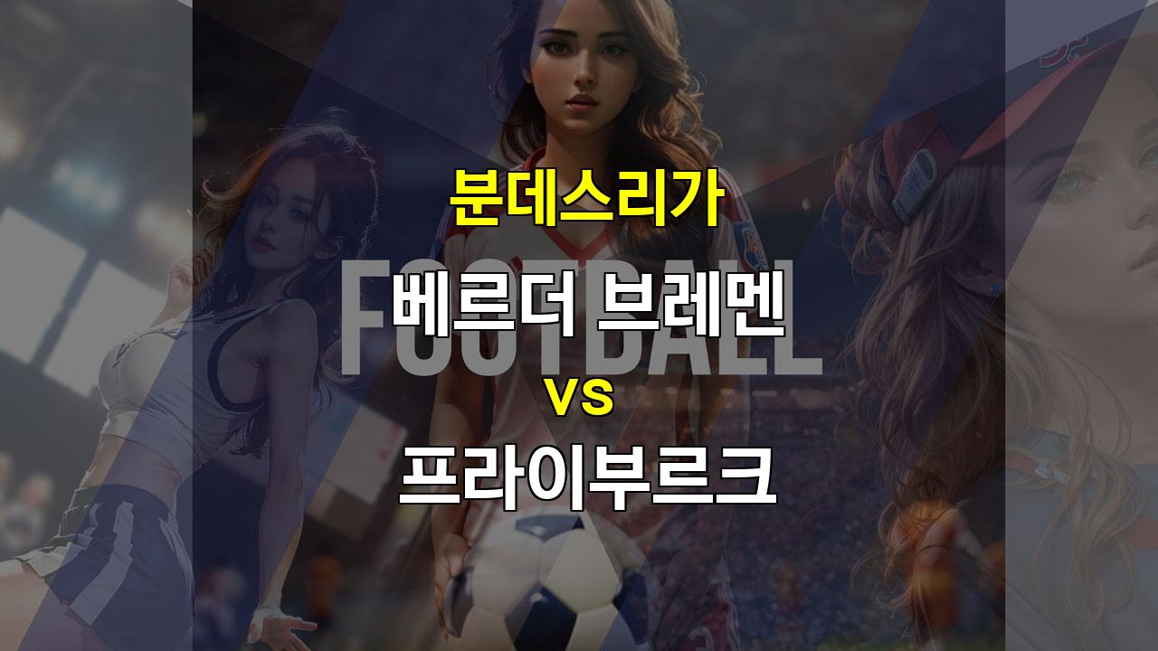 【스코어예측】분데스리가 베르더 브레멘 vs 프라이부르크: 팽팽한 승부 예상, 프라이부르크의 승리 가능성 높아