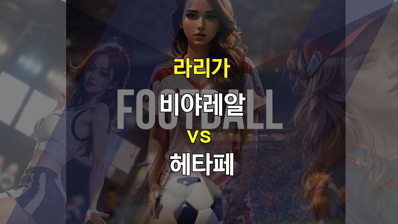 【프로토예측】비야레알 vs 헤타페: 수비 싸움 예상, 지루한 무승부 가능성 높아