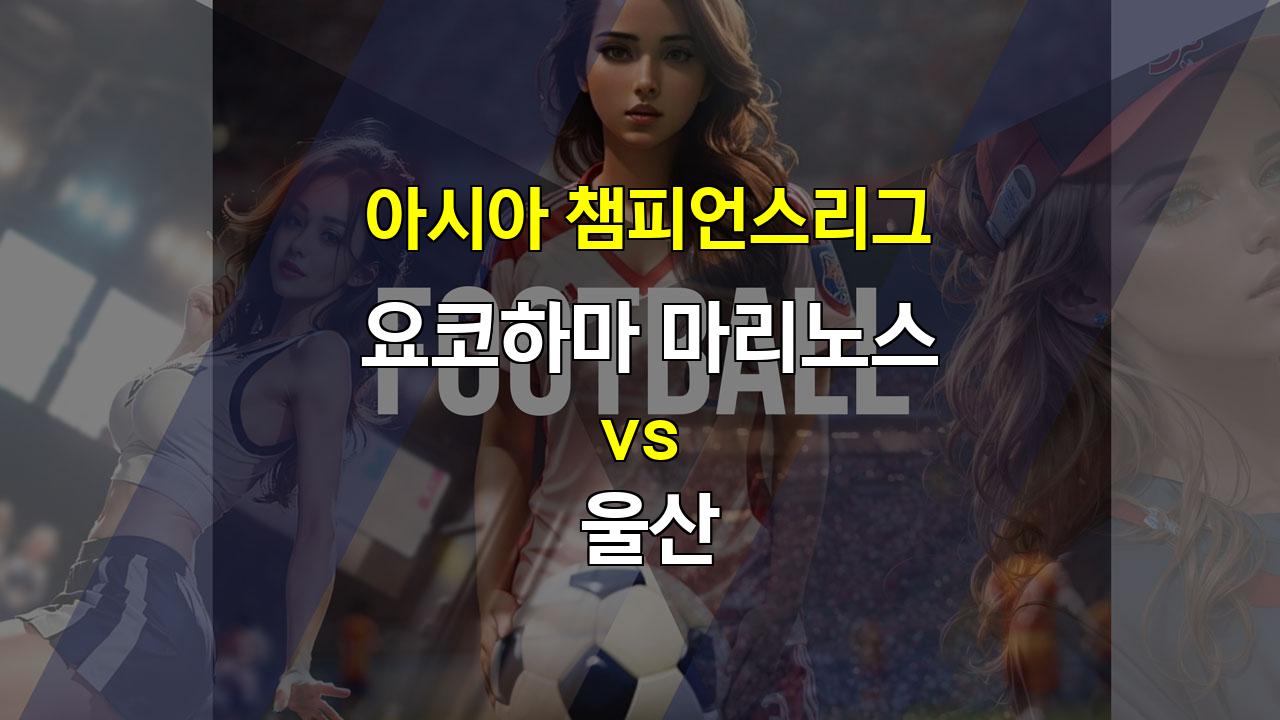 20241002 아챔, 울산의 압도적인 승리가 예상되는 이유: 요코하마 마리노스 vs 울산 분석