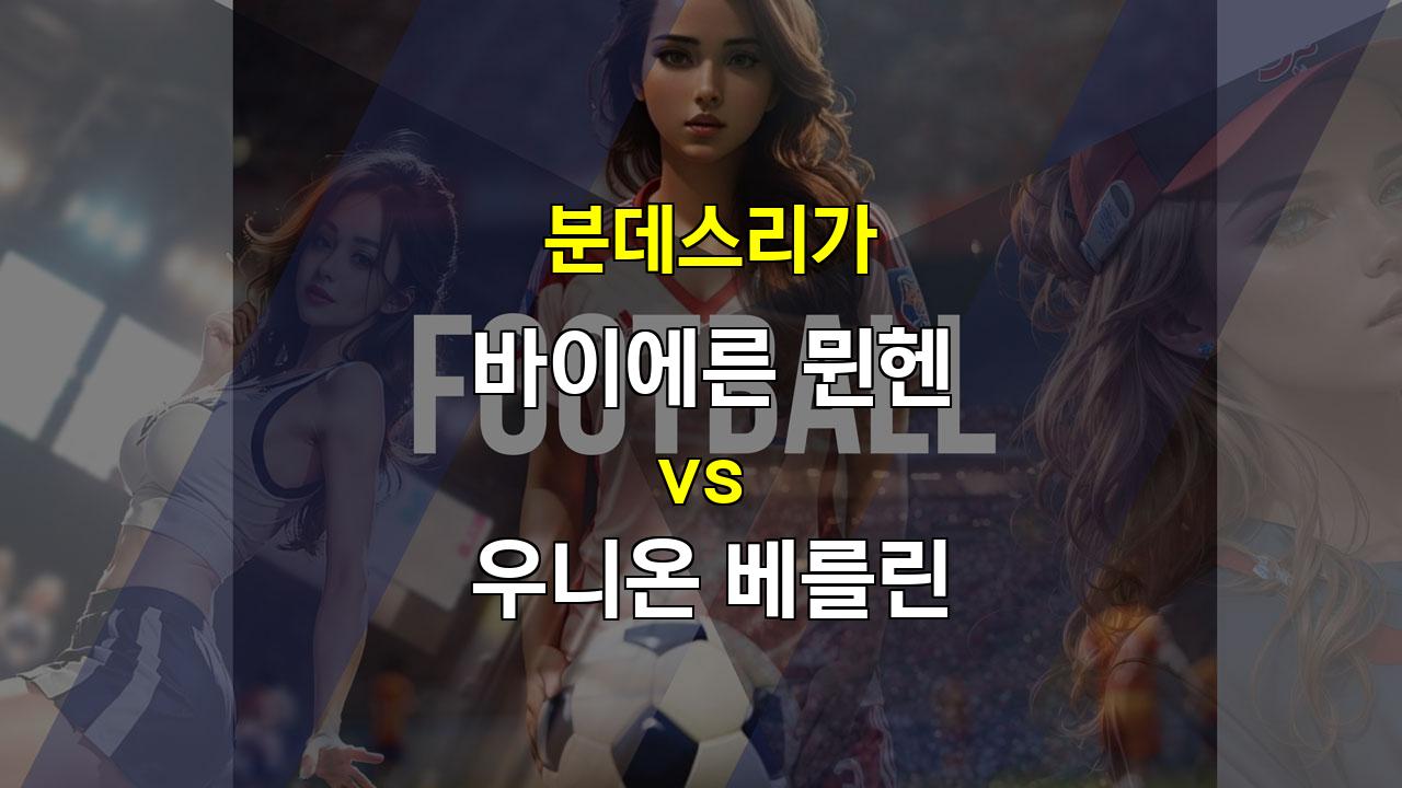 【경기분석】분데스리가 압도적인 승리를 예상되는 뮌헨 vs 우니온 베를린 분석: 뮌헨의 승리 가능성 높아