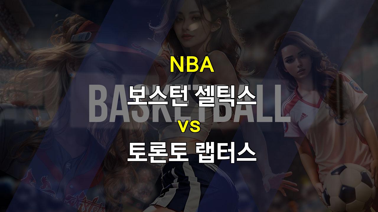 【토토경기추천】NBA 보스턴 셀틱스 vs 토론토 랩터스 분석: 압도적인 승리를 거둘 보스턴의 예상