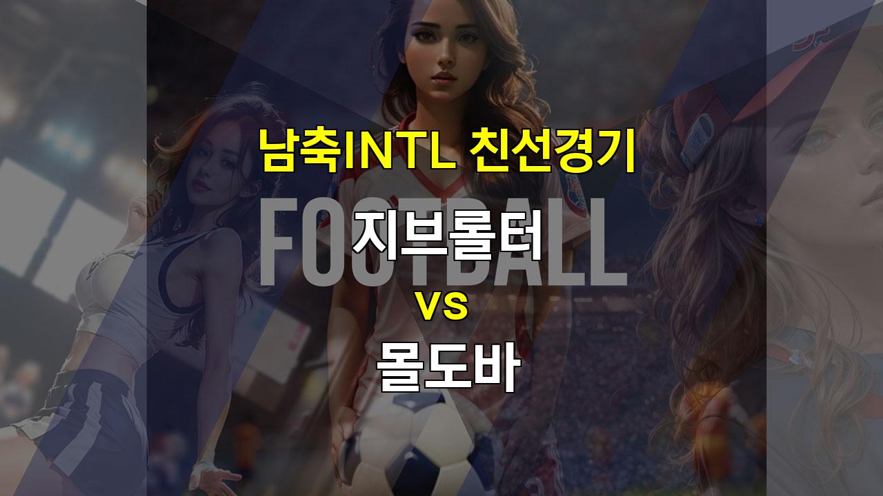 【오늘토토무료픽】지브롤터 vs 몰도바: 유럽 축구의 다윗과 골리앗 대결, 승리의 여신은 누구에게 미소 지을까?