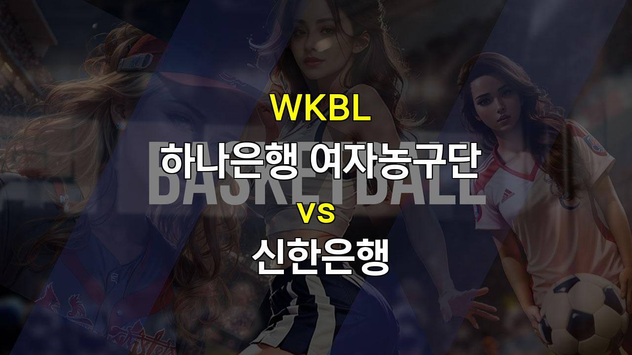 【스포츠토토예측】WKBL 분석: 하나은행 vs 신한은행, 승리의 향방은?