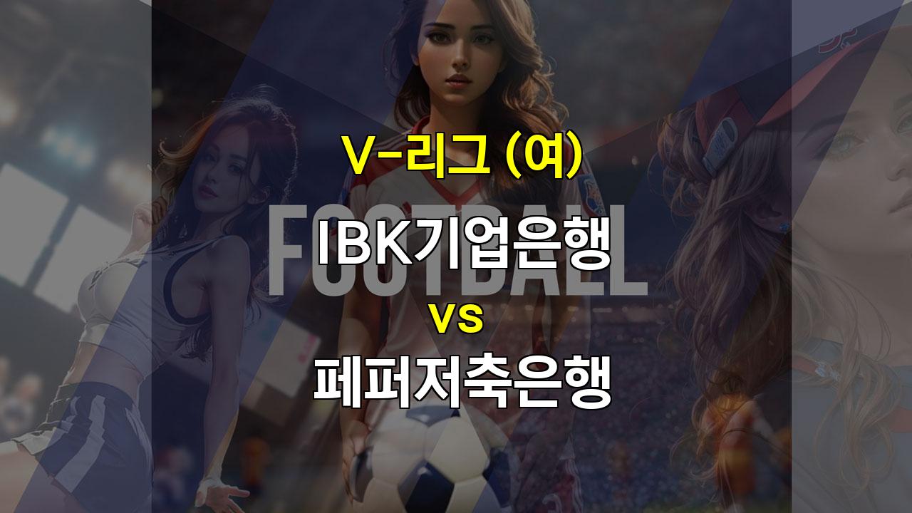 【해외무료픽】V리그 여자부 IBK기업은행 vs 페퍼저축은행 경기 분석: 압도적인 승리 예상되는 IBK기업은행