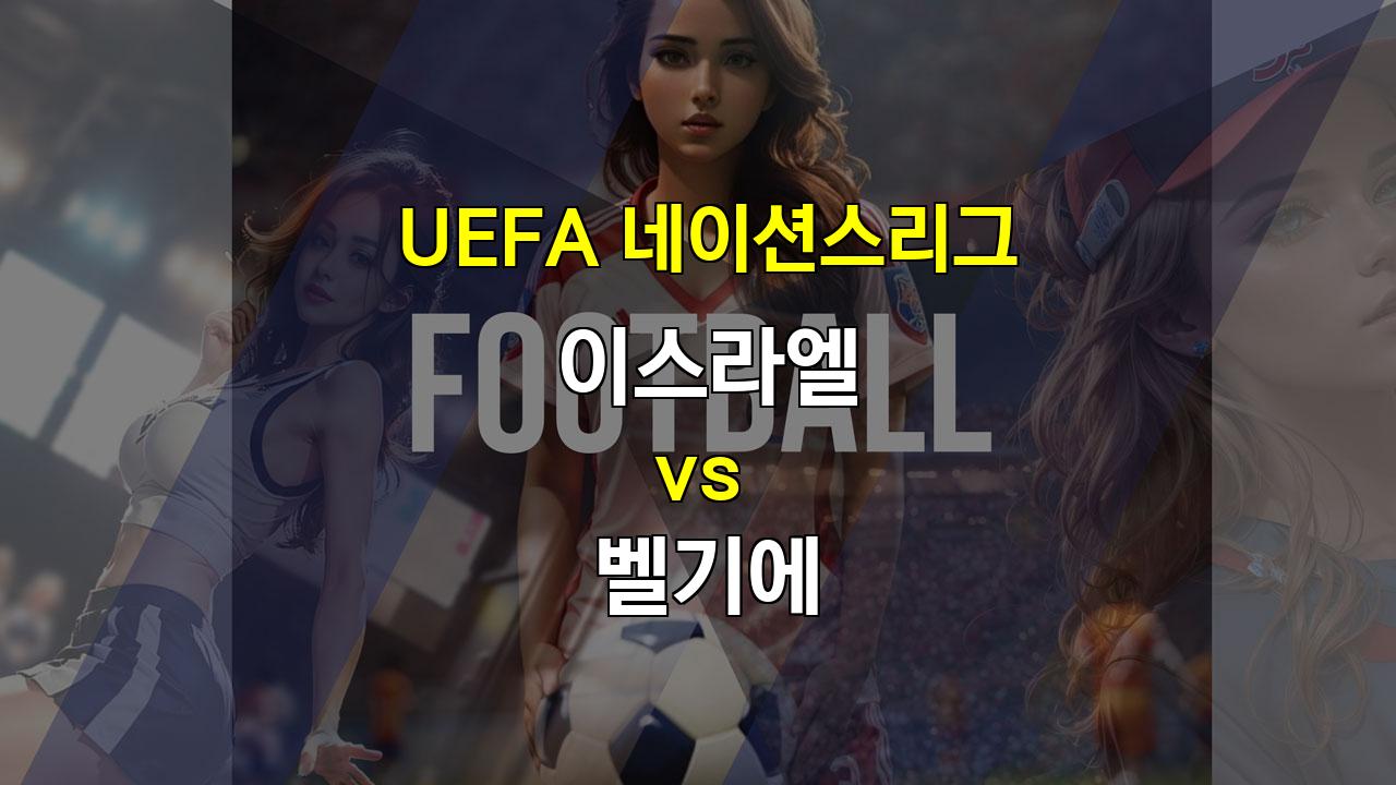 【핸디캡픽】UEFA 네이션스리그: 벨기에의 힘겨운 승리 예상 - 이스라엘 vs 벨기에 분석