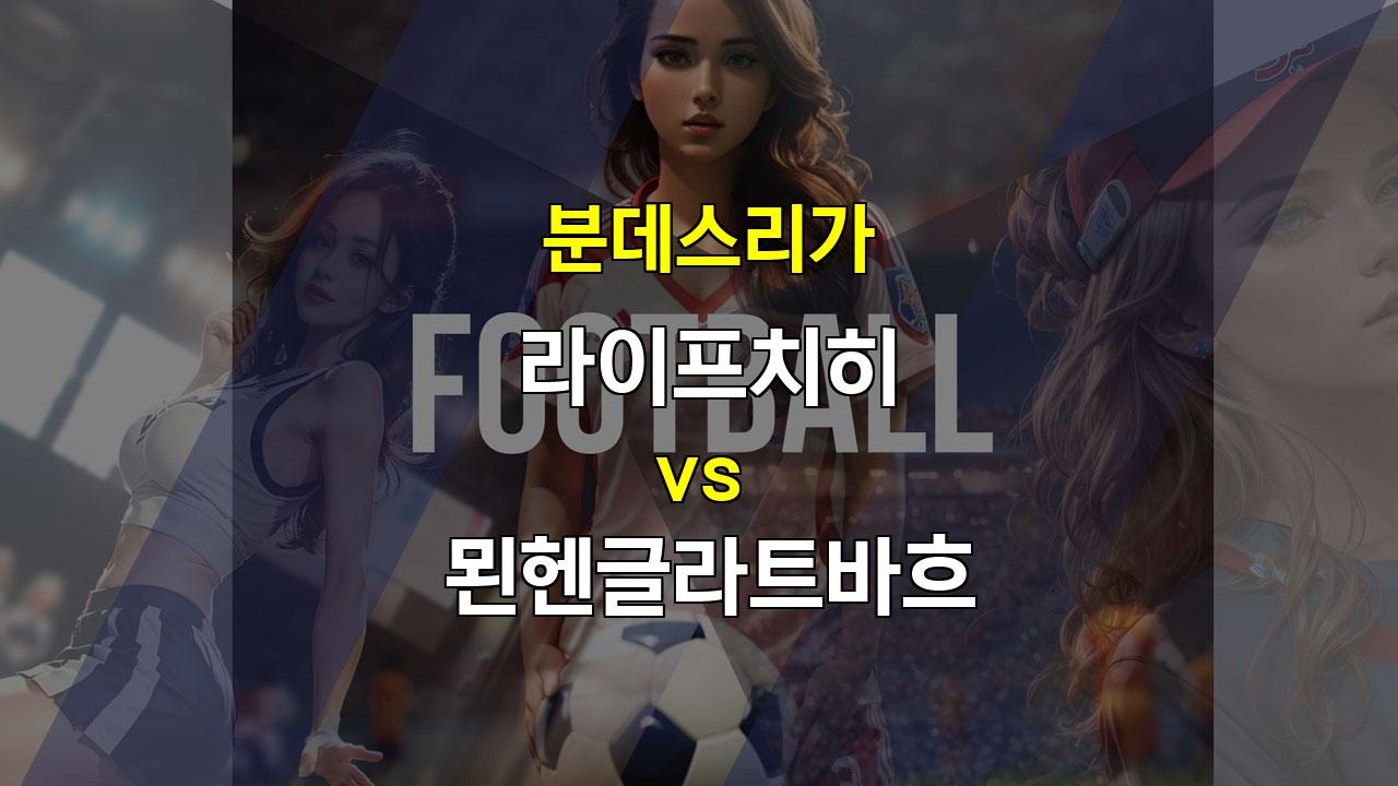 【무료스포츠픽】분데스리가 라이프치히 vs 묀헨글라트바흐: 수비 불안 속 난타전 예상!